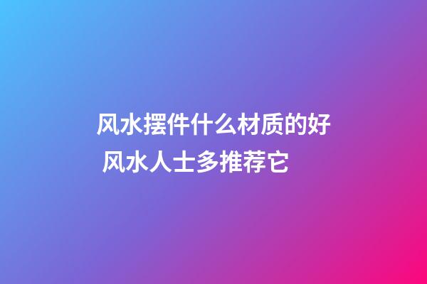 风水摆件什么材质的好 风水人士多推荐它